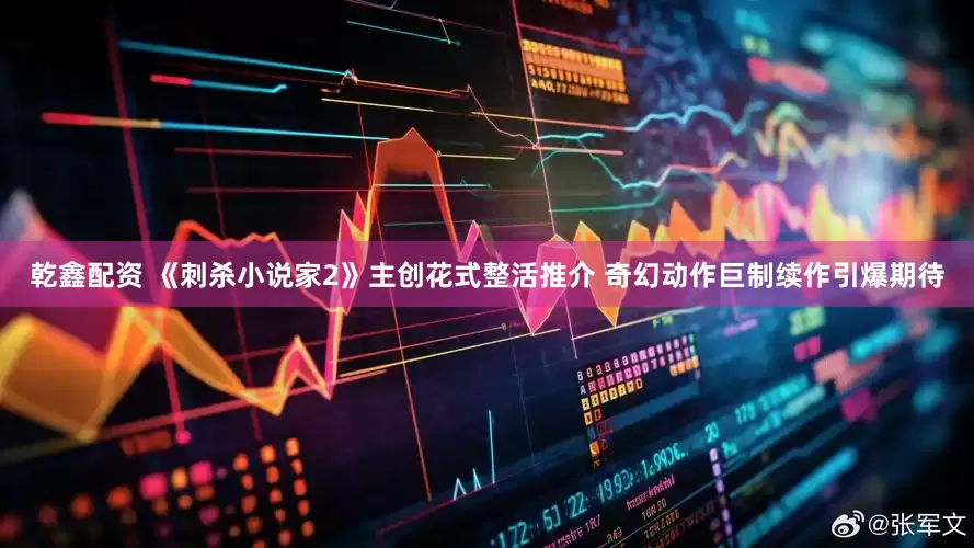乾鑫配资 《刺杀小说家2》主创花式整活推介 奇幻动作巨制续作引爆期待