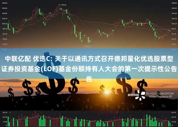 中联亿配 优选C: 关于以通讯方式召开德邦量化优选股票型证券投资基金(LOF)基金份额持有人大会的第一次提示性公告