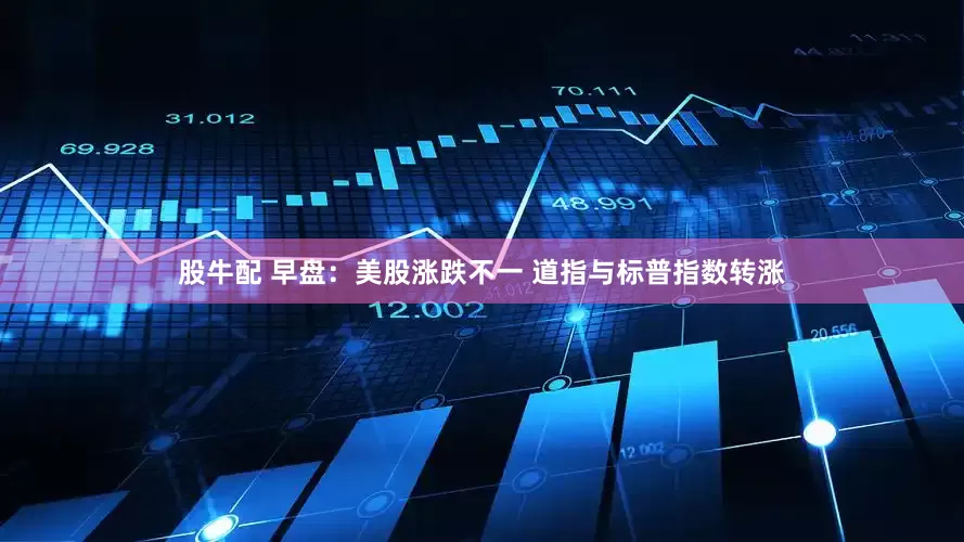 股牛配 早盘：美股涨跌不一 道指与标普指数转涨