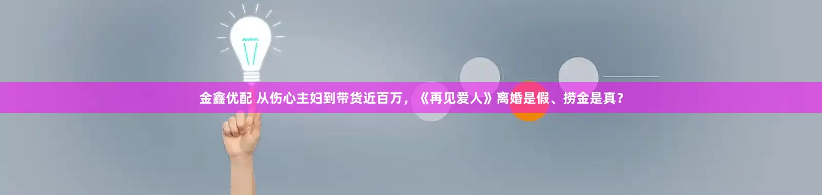 金鑫优配 从伤心主妇到带货近百万，《再见爱人》离婚是假、捞金是真？
