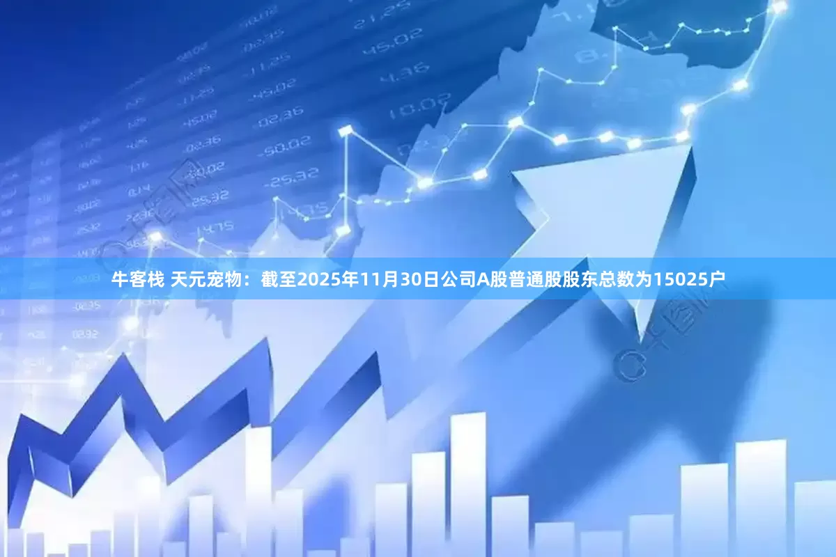 牛客栈 天元宠物：截至2025年11月30日公司A股普通股股东总数为15025户