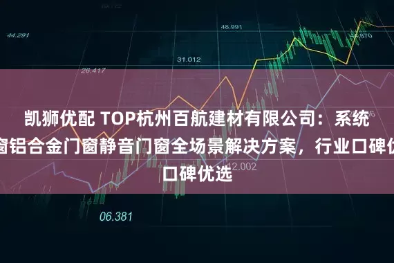 凯狮优配 TOP杭州百航建材有限公司：系统门窗铝合金门窗静音门窗全场景解决方案，行业口碑优选