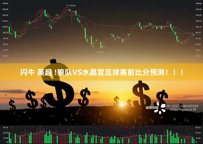 闪牛 英超 !狼队VS水晶宫足球赛前比分预测！！！