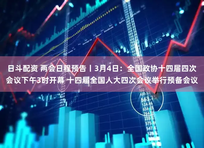 日斗配资 两会日程预告丨3月4日：全国政协十四届四次会议下午3时开幕 十四届全国人大四次会议举行预备会议