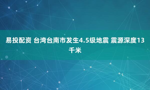 易投配资 台湾台南市发生4.5级地震 震源深度13千米