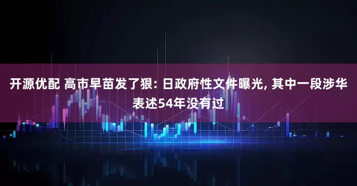 开源优配 高市早苗发了狠: 日政府性文件曝光, 其中一段涉华表述54年没有过